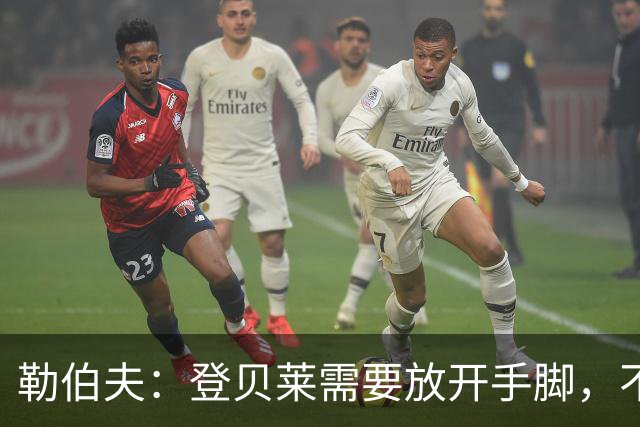 勒伯夫：登贝莱需要放开手脚，不要因为姆巴佩的存在感到自卑